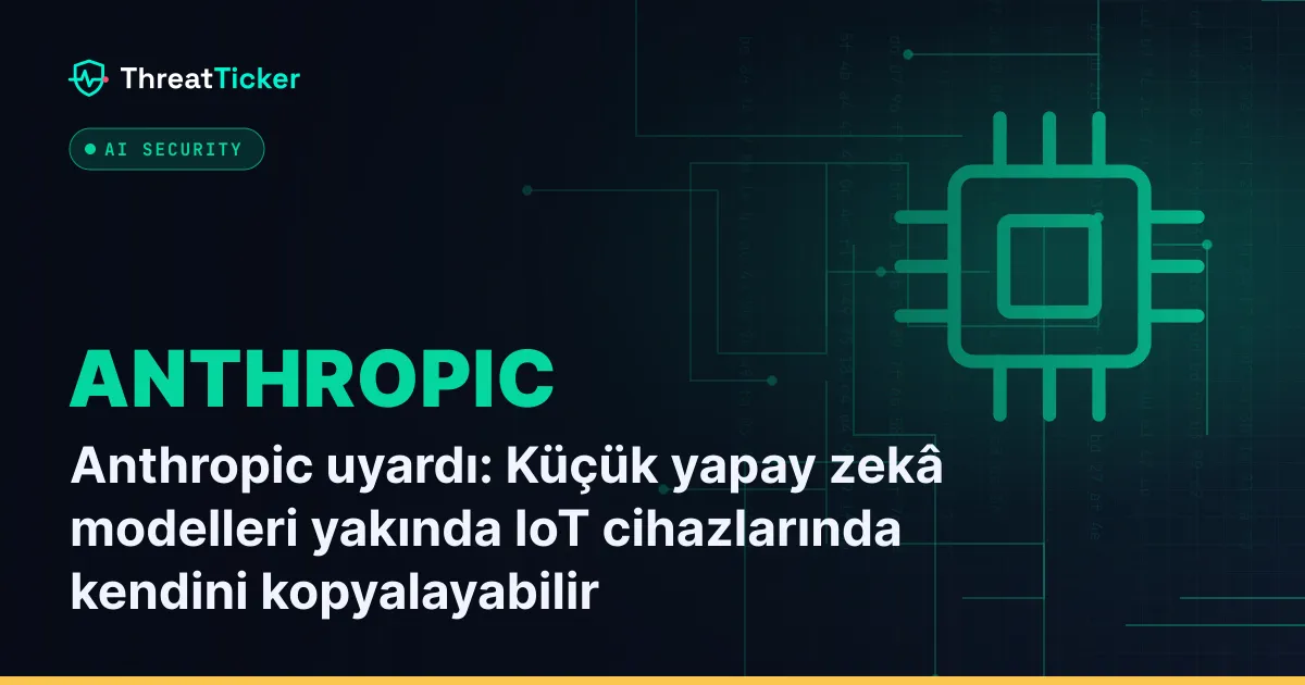 Anthropic uyardı: Küçük yapay zekâ modelleri yakında IoT cihazlarında kendini kopyalayabilir