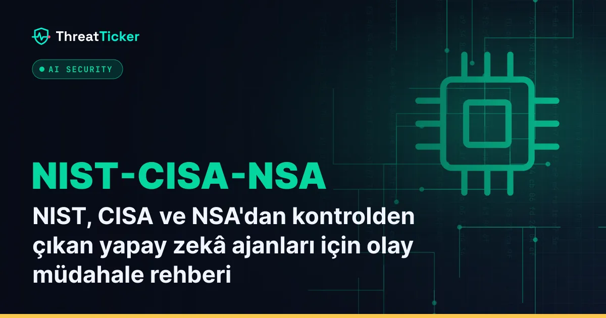 NIST, CISA ve NSA'dan kontrolden çıkan yapay zekâ ajanları için olay müdahale rehberi