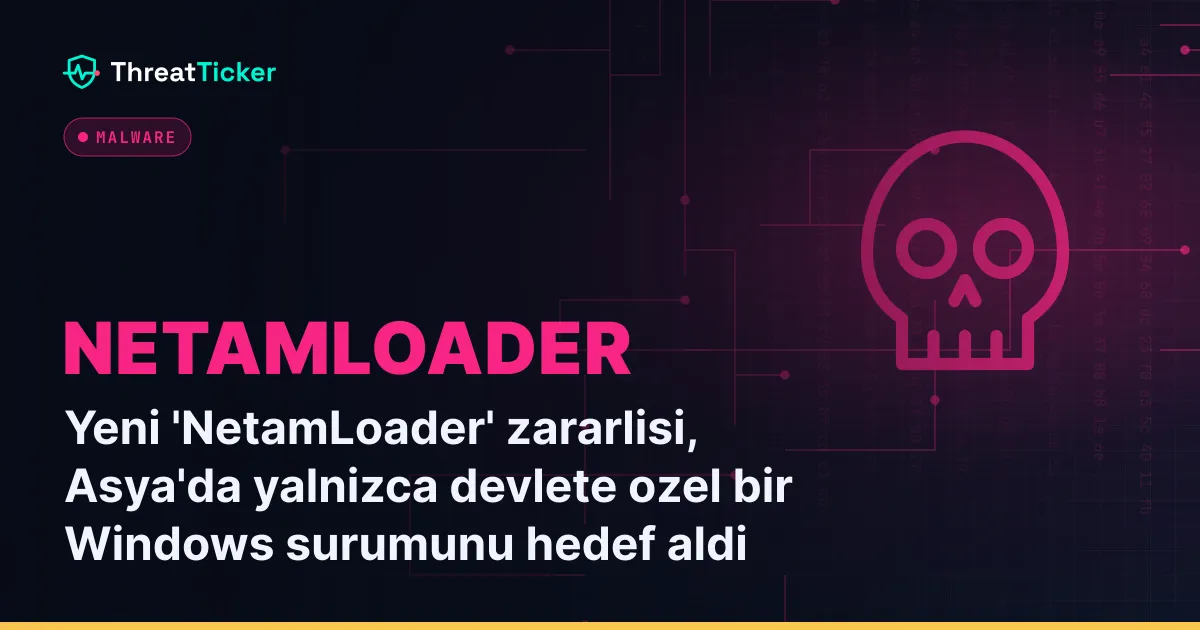 Yeni 'NetamLoader' zararlisi, Asya'da yalnizca devlete ozel bir Windows surumunu hedef aldi